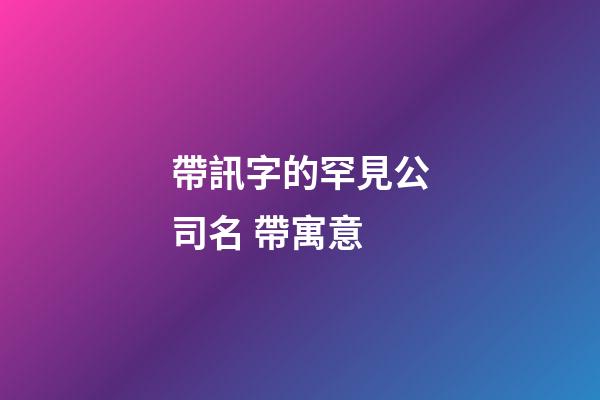 帶訊字的罕見公司名 帶寓意-第1張-公司起名-玄機派